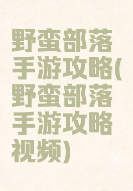 野蛮部落手游攻略(野蛮部落手游攻略视频)