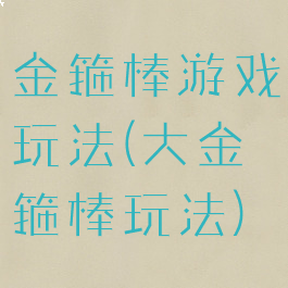 金箍棒游戏玩法(大金箍棒玩法)