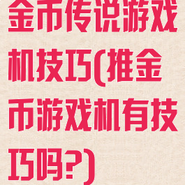 金币传说游戏机技巧(推金币游戏机有技巧吗?)