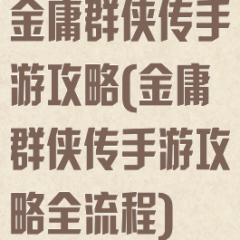 金庸群侠传手游攻略(金庸群侠传手游攻略全流程)