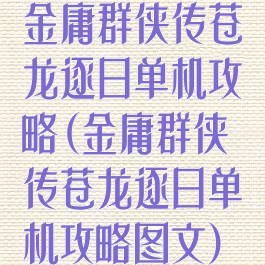 金庸群侠传苍龙逐日单机攻略(金庸群侠传苍龙逐日单机攻略图文)