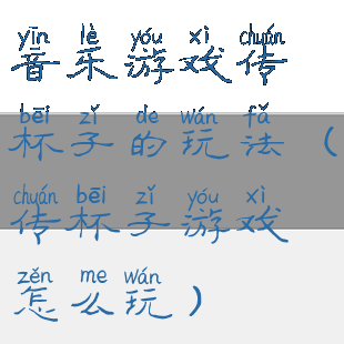 音乐游戏传杯子的玩法(传杯子游戏怎么玩)