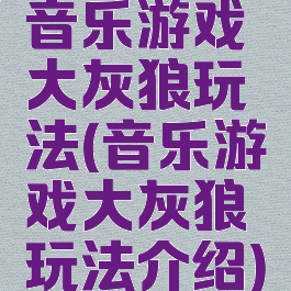 音乐游戏大灰狼玩法(音乐游戏大灰狼玩法介绍)