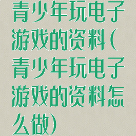 青少年玩电子游戏的资料(青少年玩电子游戏的资料怎么做)