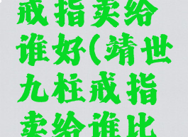 靖世九柱戒指卖给谁好(靖世九柱戒指卖给谁比较好)