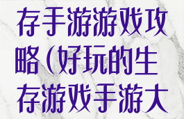 非常好玩的生存手游游戏攻略(好玩的生存游戏手游大全)