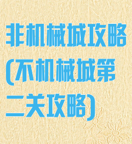 非机械城攻略(不机械城第二关攻略)