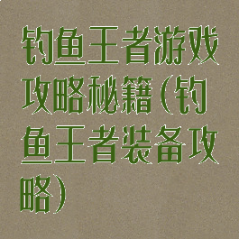 钓鱼王者游戏攻略秘籍(钓鱼王者装备攻略)