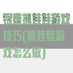 银泰抓娃娃游戏技巧(抓娃娃游戏怎么做)