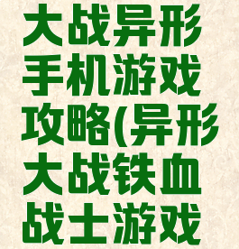 铁血战士大战异形手机游戏攻略(异形大战铁血战士游戏铁血篇)