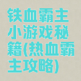铁血霸主小游戏秘籍(热血霸主攻略)