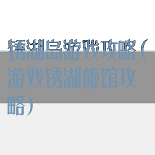 锈湖岛游戏攻略(游戏锈湖旅馆攻略)