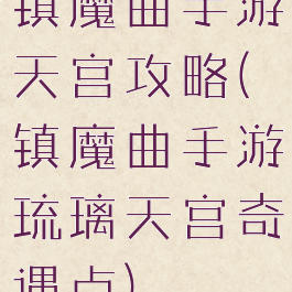 镇魔曲手游天宫攻略(镇魔曲手游琉璃天宫奇遇点)