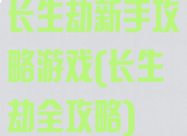 长生劫新手攻略游戏(长生劫全攻略)