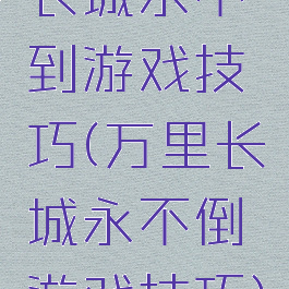 长城永不到游戏技巧(万里长城永不倒游戏技巧)