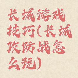 长城游戏技巧(长城攻防战怎么玩)