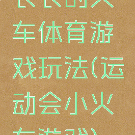 长长的火车体育游戏玩法(运动会小火车游戏)