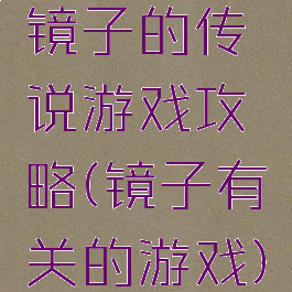 镜子的传说游戏攻略(镜子有关的游戏)