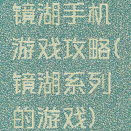 镜湖手机游戏攻略(镜湖系列的游戏)
