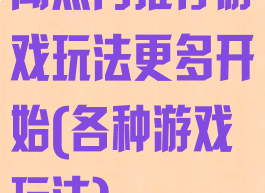 闻热门推荐游戏玩法更多开始(各种游戏玩法)