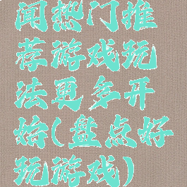 闻热门推荐游戏玩法更多开始(盘点好玩游戏)