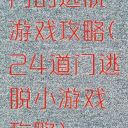 门的逃脱游戏攻略(24道门逃脱小游戏攻略)