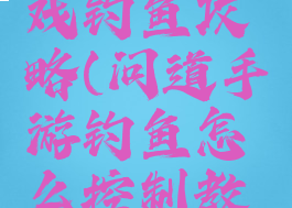问道小游戏钓鱼攻略(问道手游钓鱼怎么控制教程)