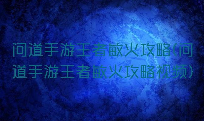 问道手游王者敏火攻略(问道手游王者敏火攻略视频)