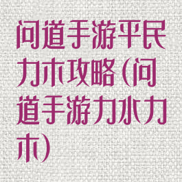 问道手游平民力木攻略(问道手游力水力木)