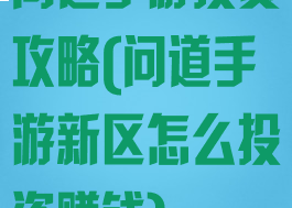 问道手游投资攻略(问道手游新区怎么投资赚钱)