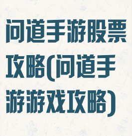 问道手游股票攻略(问道手游游戏攻略)