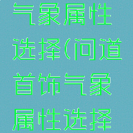 问道首饰气象属性选择(问道首饰气象属性选择哪个)