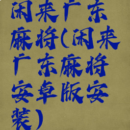 闲来广东麻将(闲来广东麻将安卓版安装)