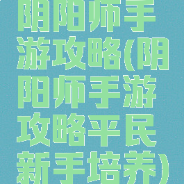 阴阳师手游攻略(阴阳师手游攻略平民新手培养)