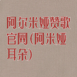 阿尔米娅赞歌官网(阿米娅耳朵)