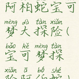 阿柏蛇宝可梦大探险(宝可梦探险阿伯蛇)
