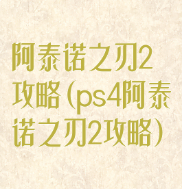 阿泰诺之刃2攻略(ps4阿泰诺之刃2攻略)