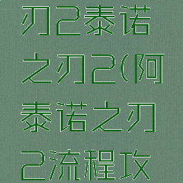 阿泰诺之刃2泰诺之刃2(阿泰诺之刃2流程攻略)