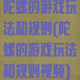 陀螺的游戏玩法和规则(陀螺的游戏玩法和规则视频)