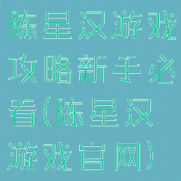 陈星汉游戏攻略新手必看(陈星汉游戏官网)