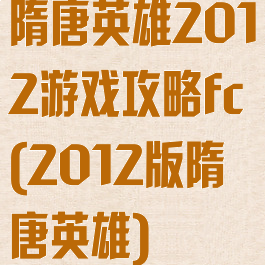 隋唐英雄2012游戏攻略fc(2012版隋唐英雄)