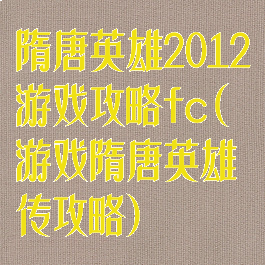 隋唐英雄2012游戏攻略fc(游戏隋唐英雄传攻略)