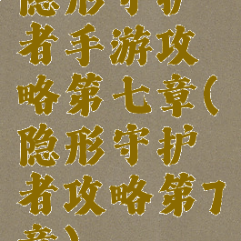 隐形守护者手游攻略第七章(隐形守护者攻略第7章)