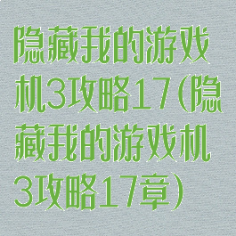 隐藏我的游戏机3攻略17(隐藏我的游戏机3攻略17章)