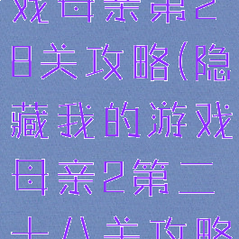 隐藏我的游戏母亲第28关攻略(隐藏我的游戏母亲2第二十八关攻略)