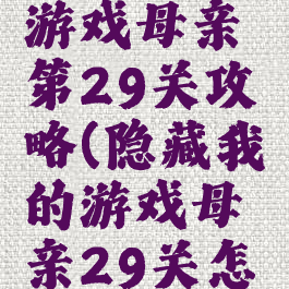 隐藏我的游戏母亲第29关攻略(隐藏我的游戏母亲29关怎么过)