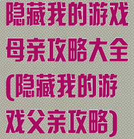 隐藏我的游戏母亲攻略大全(隐藏我的游戏父亲攻略)