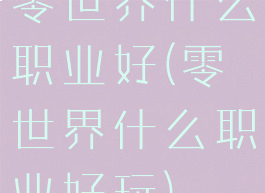 零世界什么职业好(零世界什么职业好玩)