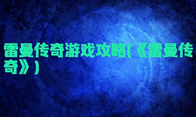 雷曼传奇游戏攻略(《雷曼传奇》)
