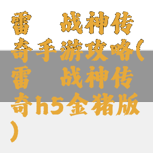 雷霆战神传奇手游攻略(雷霆战神传奇h5金猪版)